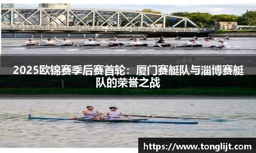 2025欧锦赛季后赛首轮：厦门赛艇队与淄博赛艇队的荣誉之战