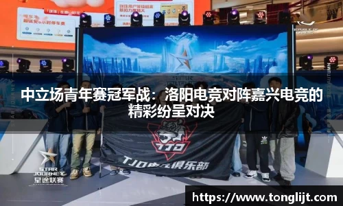 中立场青年赛冠军战：洛阳电竞对阵嘉兴电竞的精彩纷呈对决
