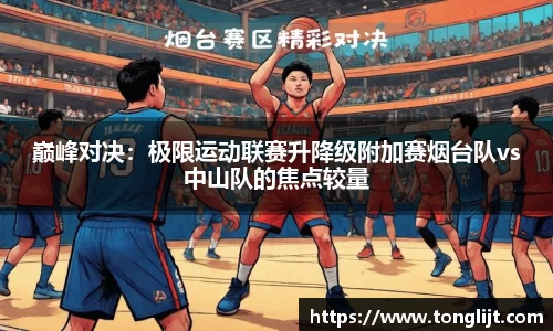 巅峰对决：极限运动联赛升降级附加赛烟台队vs中山队的焦点较量