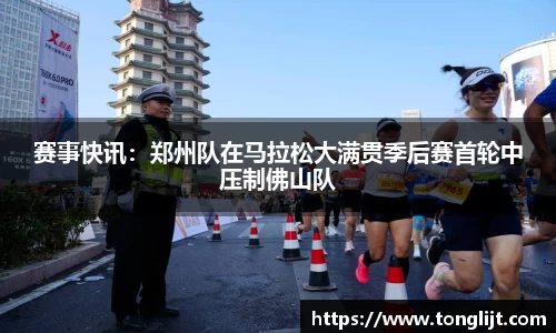 赛事快讯：郑州队在马拉松大满贯季后赛首轮中压制佛山队