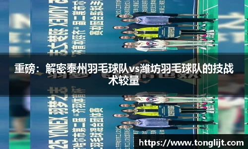 重磅：解密泰州羽毛球队vs潍坊羽毛球队的技战术较量