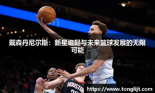 戴森丹尼尔斯：新星崛起与未来篮球发展的无限可能